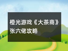 橙光游戏《大茶商》张六佬攻略