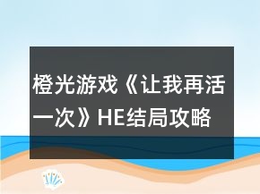 橙光游戏《让我再活一次》HE结局攻略