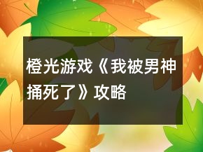 橙光游戏《我被男神捅死了》攻略