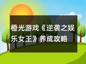 橙光游戏《逆袭之娱乐女王》养成攻略