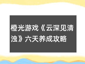 橙光游戏《云深见清浊》六天养成攻略