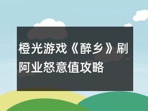 橙光游戏《醉乡》刷阿业怒意值攻略