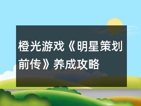橙光游戏《明星策划前传》养成攻略