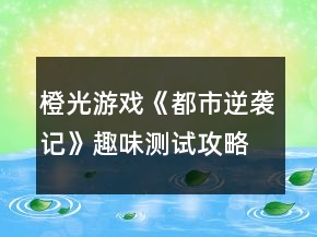 橙光游戏《都市逆袭记》趣味测试攻略