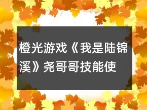 橙光游戏《我是陆锦溪》尧哥哥技能使用攻略