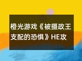 橙光游戏《被摄政王支配的恐惧》HE攻略