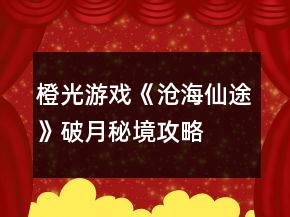 橙光游戏《沧海仙途》破月秘境攻略