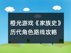 橙光游戏《家族史》历代角色路线攻略