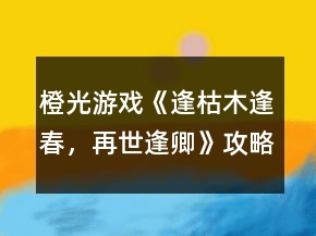 橙光游戏《逢：枯木逢春，再世逢卿》攻略