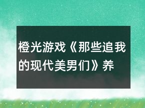 橙光游戏《那些追我的现代美男们》养成攻略