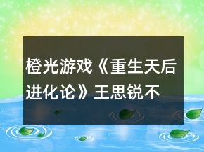 橙光游戏《重生天后进化论》王思锐不开新手模式天后攻略