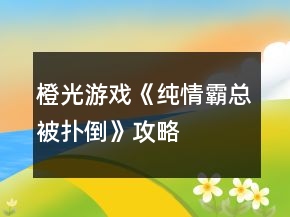 橙光游戏《纯情霸总被扑倒》攻略