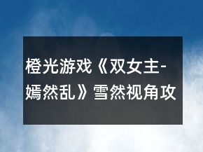 橙光游戏《双女主-嫣然乱》雪然视角攻略