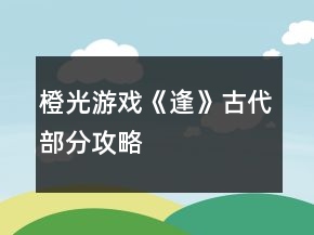 橙光游戏《逢》古代部分攻略