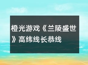 橙光游戏《兰陵盛世》高纬线、长恭线攻略