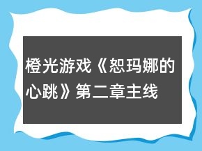 橙光游戏《恕玛娜的心跳》第二章主线七日养成攻略