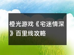 橙光游戏《宅迷情深》百里线攻略