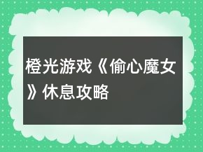 橙光游戏《偷心魔女》休息攻略