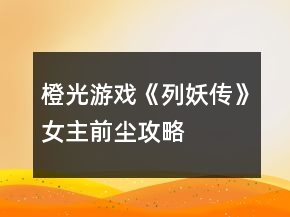 橙光游戏《列妖传》女主前尘攻略