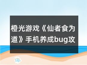 橙光游戏《仙者食为道》手机养成bug攻略