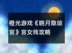橙光游戏《晓月隐琼宫》宫女线攻略
