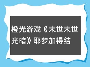 橙光游戏《末世末世光暗》耶梦加得结局攻略