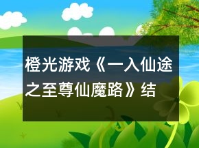 橙光游戏《一入仙途之至尊仙魔路》结局收集攻略