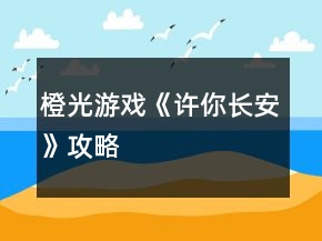 橙光游戏《许你长安》攻略