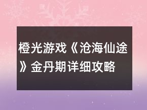 橙光游戏《沧海仙途》金丹期详细攻略