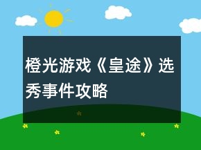 橙光游戏《皇途》选秀事件攻略