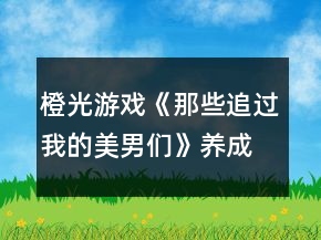 橙光游戏《那些追过我的美男们》养成攻略