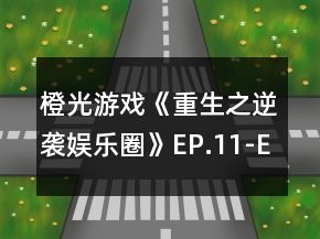 橙光游戏《重生之逆袭娱乐圈》EP.11-EP.20选项攻略