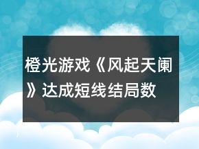 橙光游戏《风起天阑》达成短线结局数值攻略