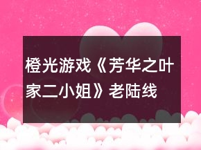 橙光游戏《芳华之叶家二小姐》老陆线攻略
