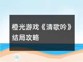 橙光游戏《清歌吟》结局攻略