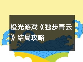 橙光游戏《独步青云》结局攻略