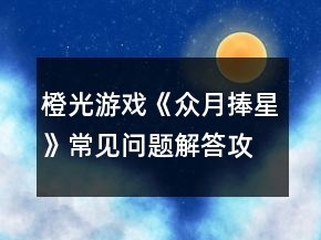 橙光游戏《众月捧星》常见问题解答攻略