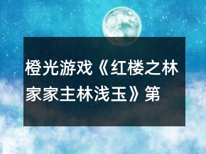 橙光游戏《红楼之林家家主林浅玉》第二次养成答案攻略
