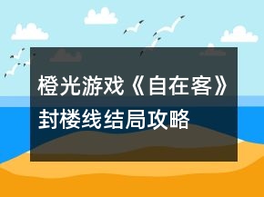 橙光游戏《自在客》封楼线结局攻略