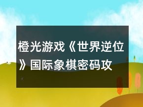 橙光游戏《世界逆位》国际象棋密码攻略