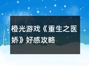 橙光游戏《重生之医娇》好感攻略