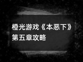 橙光游戏《本恶（下）》第五章攻略