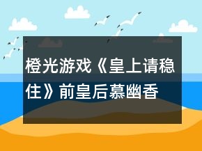 橙光游戏《皇上请稳住》前皇后慕幽香攻略