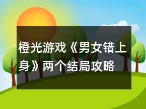 橙光游戏《男女错上身》两个结局攻略