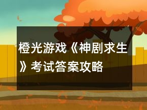橙光游戏《神剧求生》考试答案攻略
