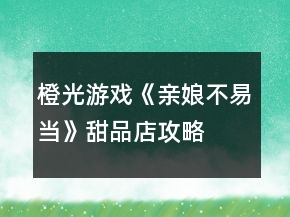 橙光游戏《亲娘不易当》甜品店攻略
