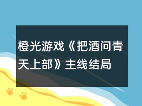 橙光游戏《把酒问青天上部》主线结局攻略