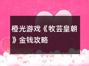 橙光游戏《牧芸皇朝》金钱攻略