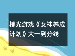 橙光游戏《女神养成计划》大一到分线选项攻略