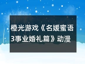 橙光游戏《名媛蜜语3事业婚礼篇》动漫城达到2千万攻略